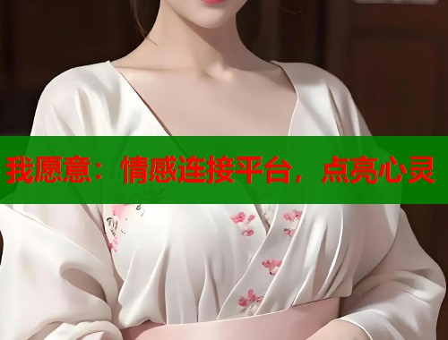我愿意：情感连接平台，点亮心灵