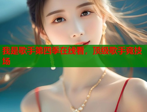 我是歌手第四季在线看，顶级歌手竞技场