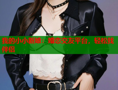 我的小小新娘：婚恋交友平台，轻松找伴侣