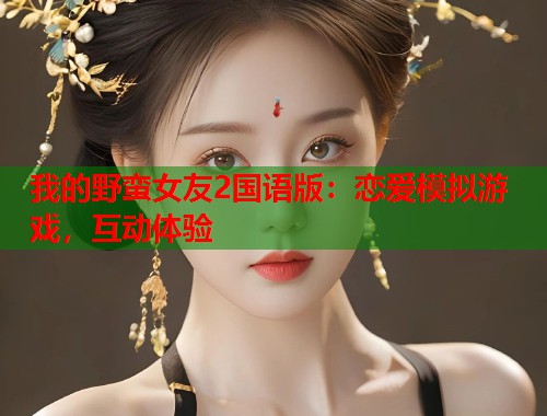 我的野蛮女友2国语版：恋爱模拟游戏，互动体验