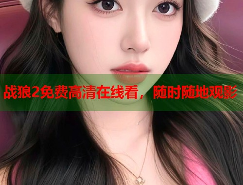 战狼2免费高清在线看,随时随地观影 战狼2免费高清在线看,随时随地观影