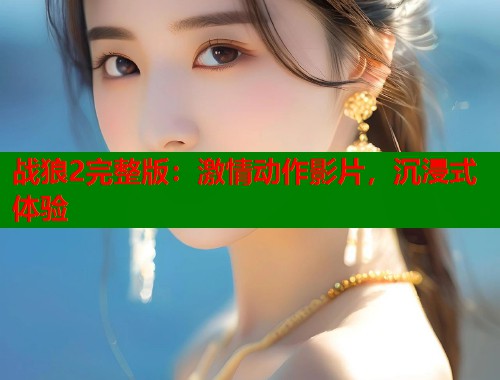 战狼2完整版:激情动作影片,沉浸式体验 战狼2完整版:激情动作影片,沉浸式体验