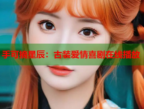 手可摘星辰：古装爱情喜剧在线播放