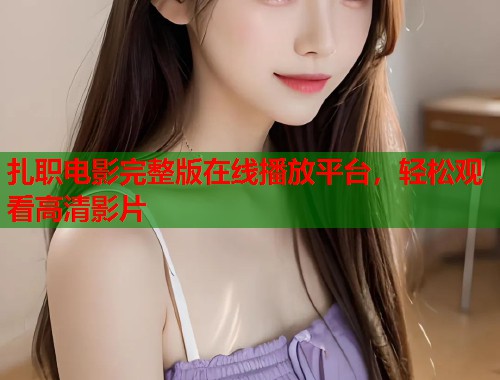 扎职电影完整版在线播放平台，轻松观看高清影片