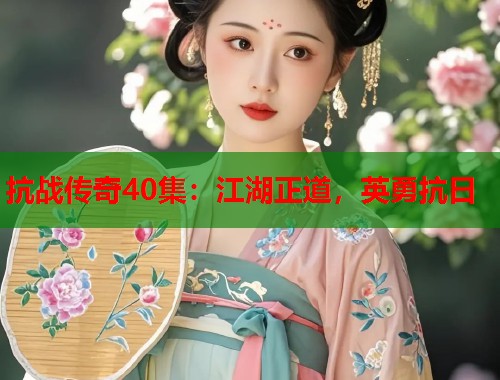 抗战传奇40集：江湖正道，英勇抗日
