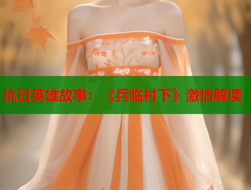 抗日英雄故事：《兵临村下》激情解读