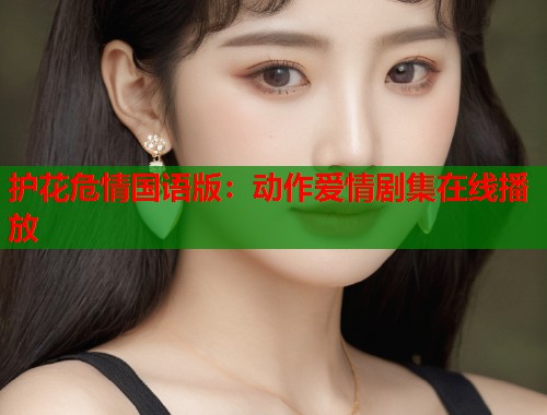 护花危情国语版：动作爱情剧集在线播放