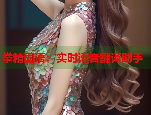 拳精国语：实时语音翻译助手