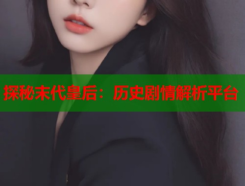 探秘末代皇后：历史剧情解析平台