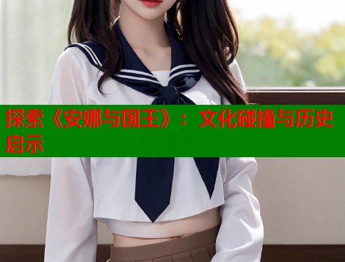 探索《安娜与国王》：文化碰撞与历史启示