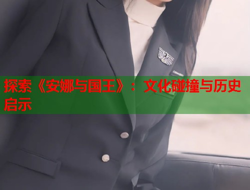 探索《安娜与国王》：文化碰撞与历史启示