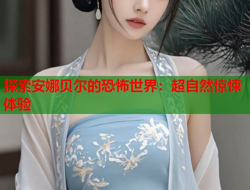 探索安娜贝尔的恐怖世界：超自然惊悚体验