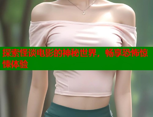 探索怪谈电影的神秘世界，畅享恐怖惊悚体验