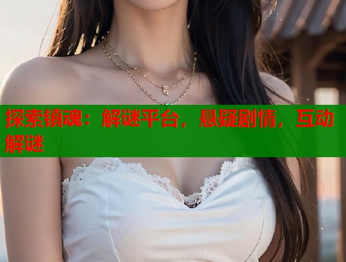 探索镇魂：解谜平台，悬疑剧情，互动解谜