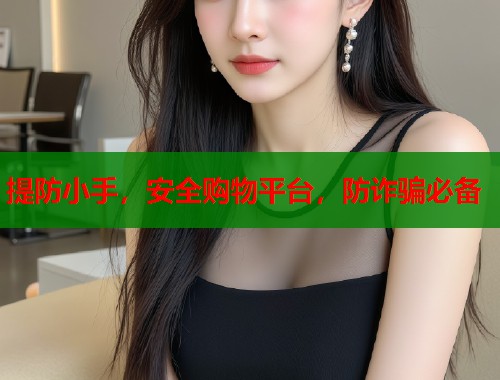 提防小手，安全购物平台，防诈骗必备