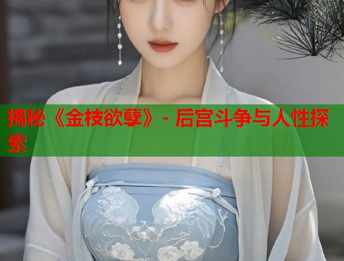 揭秘《金枝欲孽》- 后宫斗争与人性探索 揭秘《金枝欲孽》- 后宫斗争与人性探索