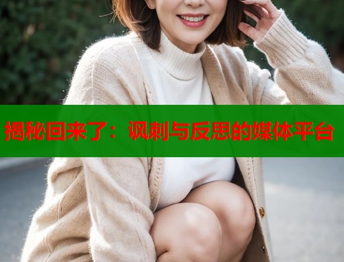 揭秘回来了:讽刺与反思的媒体平台 揭秘回来了:讽刺与反思的媒体平台