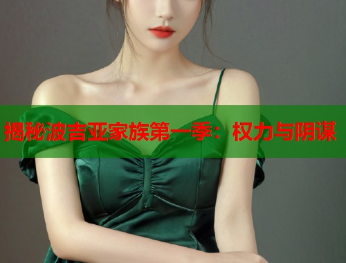 揭秘波吉亚家族第一季:权力与阴谋 揭秘波吉亚家族第一季:权力与阴谋