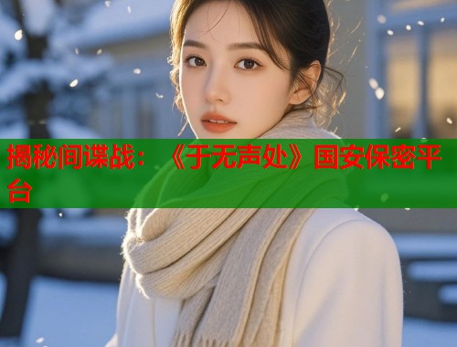 揭秘间谍战：《于无声处》国安保密平台
