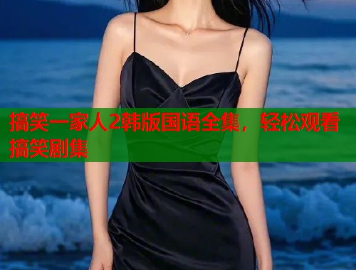 搞笑一家人2韩版国语全集，轻松观看搞笑剧集