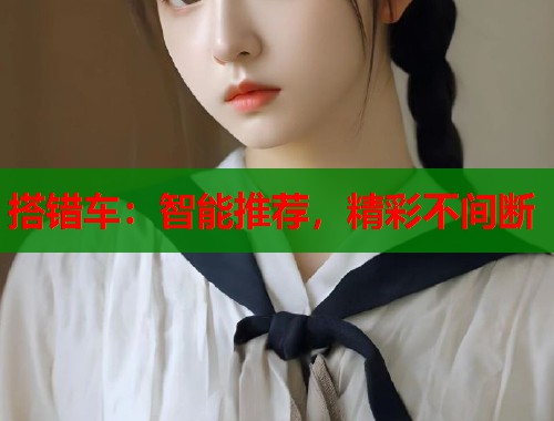 搭错车：智能推荐，精彩不间断