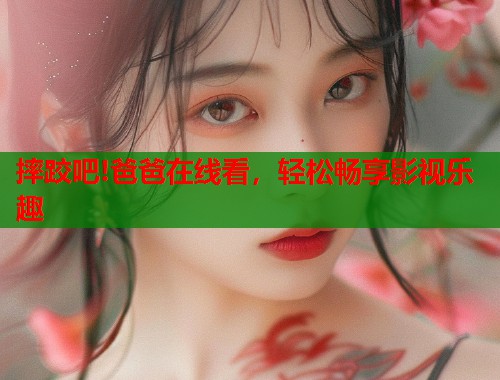 摔跤吧!爸爸在线看，轻松畅享影视乐趣