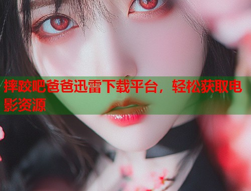 摔跤吧爸爸迅雷下载平台，轻松获取电影资源