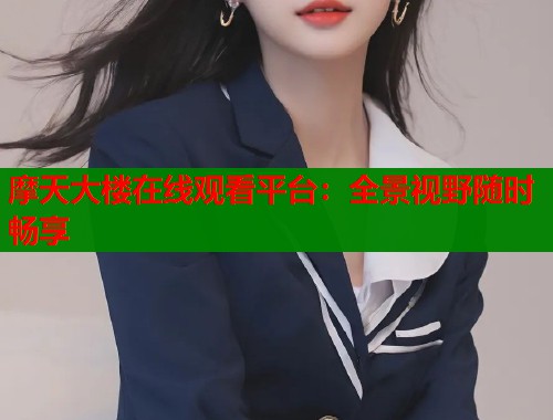 摩天大楼在线观看平台：全景视野随时畅享