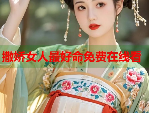 撒娇女人最好命免费在线看