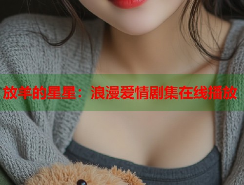 放羊的星星：浪漫爱情剧集在线播放