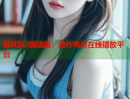 敢死队3国语版：动作电影在线播放平台
