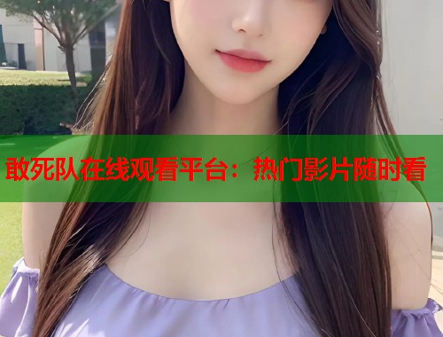 敢死队在线观看平台：热门影片随时看