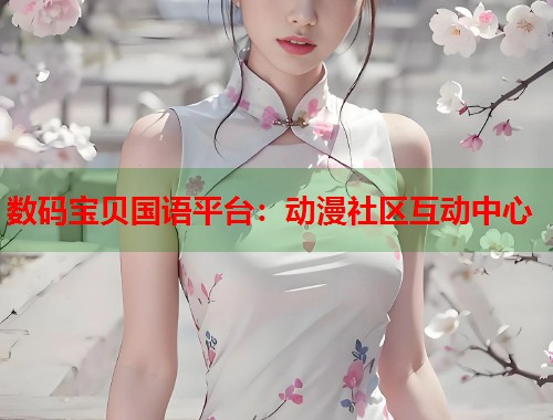 数码宝贝国语平台：动漫社区互动中心