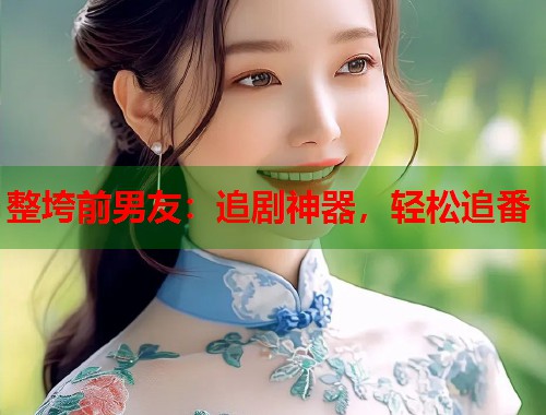 整垮前男友：追剧神器，轻松追番