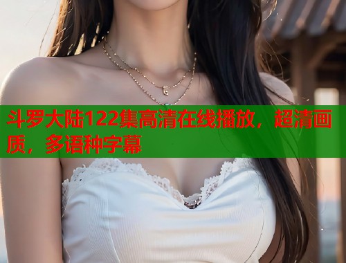 斗罗大陆122集高清在线播放，超清画质，多语种字幕