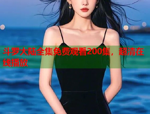 斗罗大陆全集免费观看200集，超清在线播放