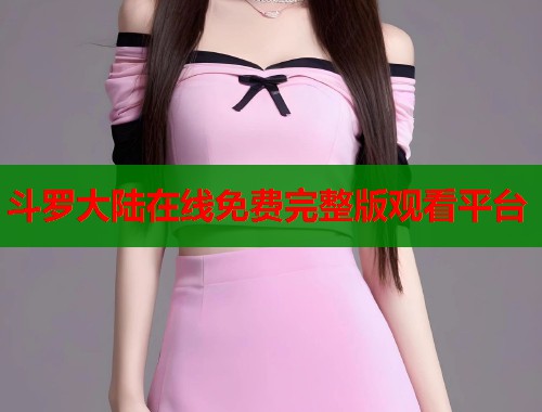斗罗大陆在线免费完整版观看平台
