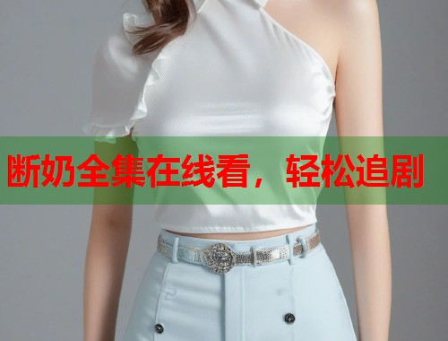 断奶全集在线看，轻松追剧