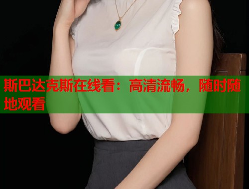 斯巴达克斯在线看：高清流畅，随时随地观看