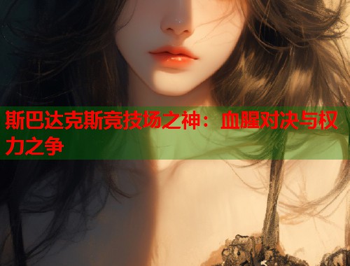 斯巴达克斯竞技场之神：血腥对决与权力之争
