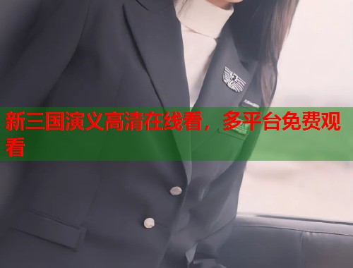 新三国演义高清在线看，多平台免费观看
