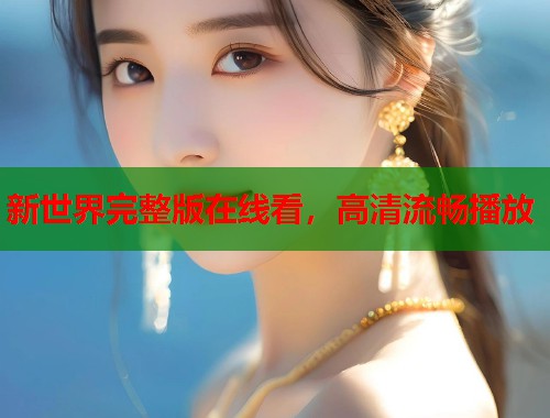 新世界完整版在线看，高清流畅播放