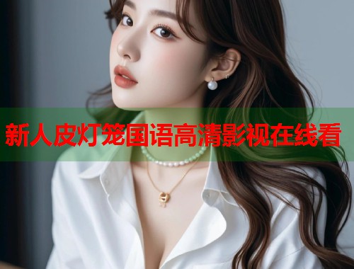 新人皮灯笼国语高清影视在线看