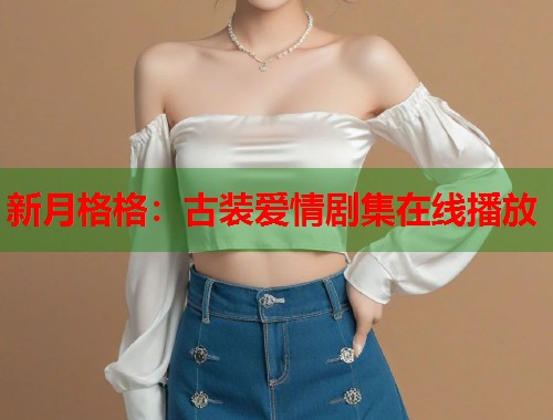 新月格格：古装爱情剧集在线播放
