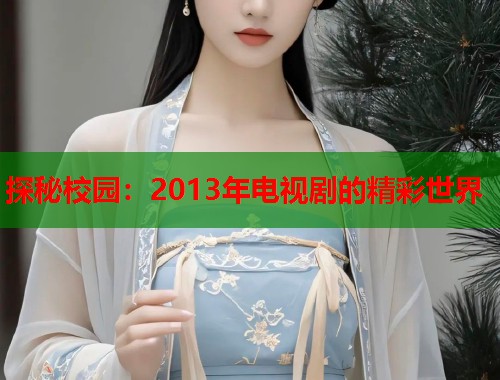 探秘校园：2013年电视剧的精彩世界