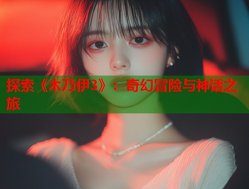 探索《木乃伊3》:奇幻冒险与神话之旅 探索《木乃伊3》:奇幻冒险与神话之旅
