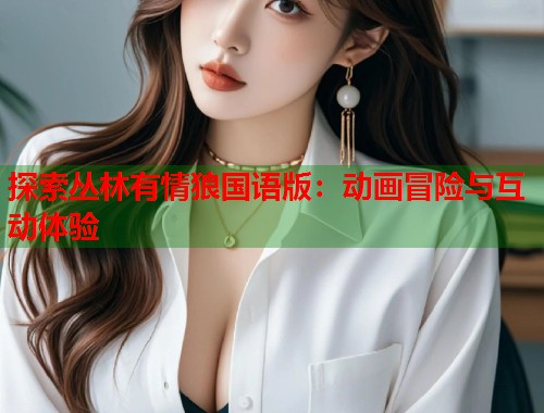 探索丛林有情狼国语版：动画冒险与互动体验